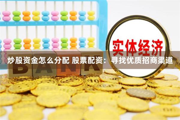 炒股资金怎么分配 股票配资：寻找优质招商渠道