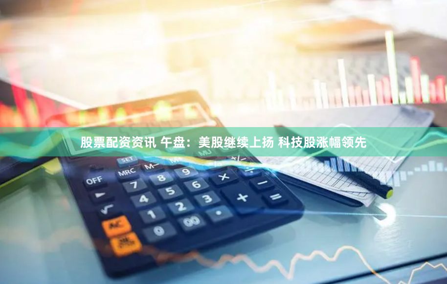 股票配资资讯 午盘：美股继续上扬 科技股涨幅领先