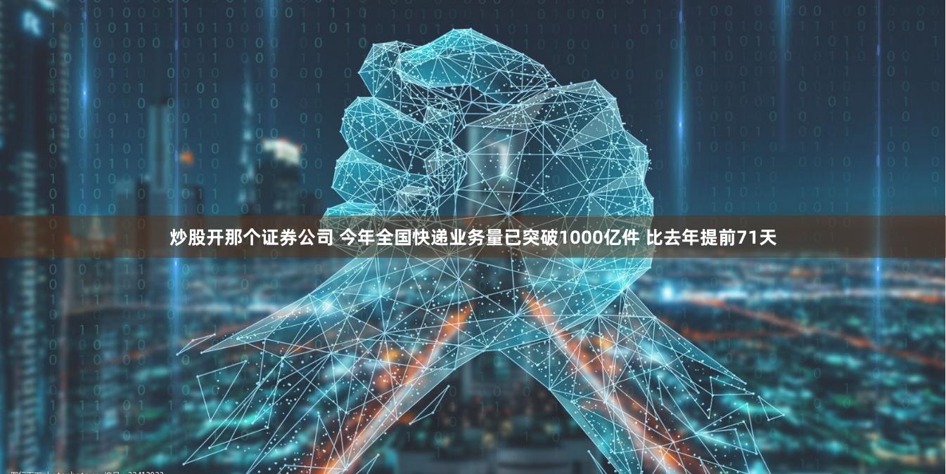 炒股开那个证券公司 今年全国快递业务量已突破1000亿件 比去年提前71天