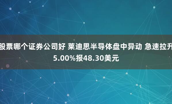 股票哪个证券公司好 莱迪思半导体盘中异动 急速拉升5.00%报48.30美元