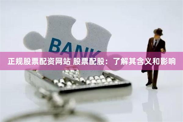 正规股票配资网站 股票配股：了解其含义和影响