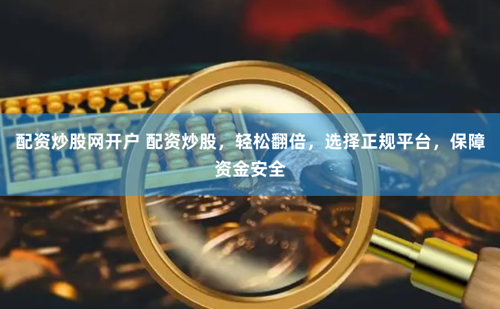 配资炒股网开户 配资炒股，轻松翻倍，选择正规平台，保障资金安全