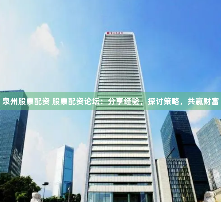 泉州股票配资 股票配资论坛：分享经验，探讨策略，共赢财富