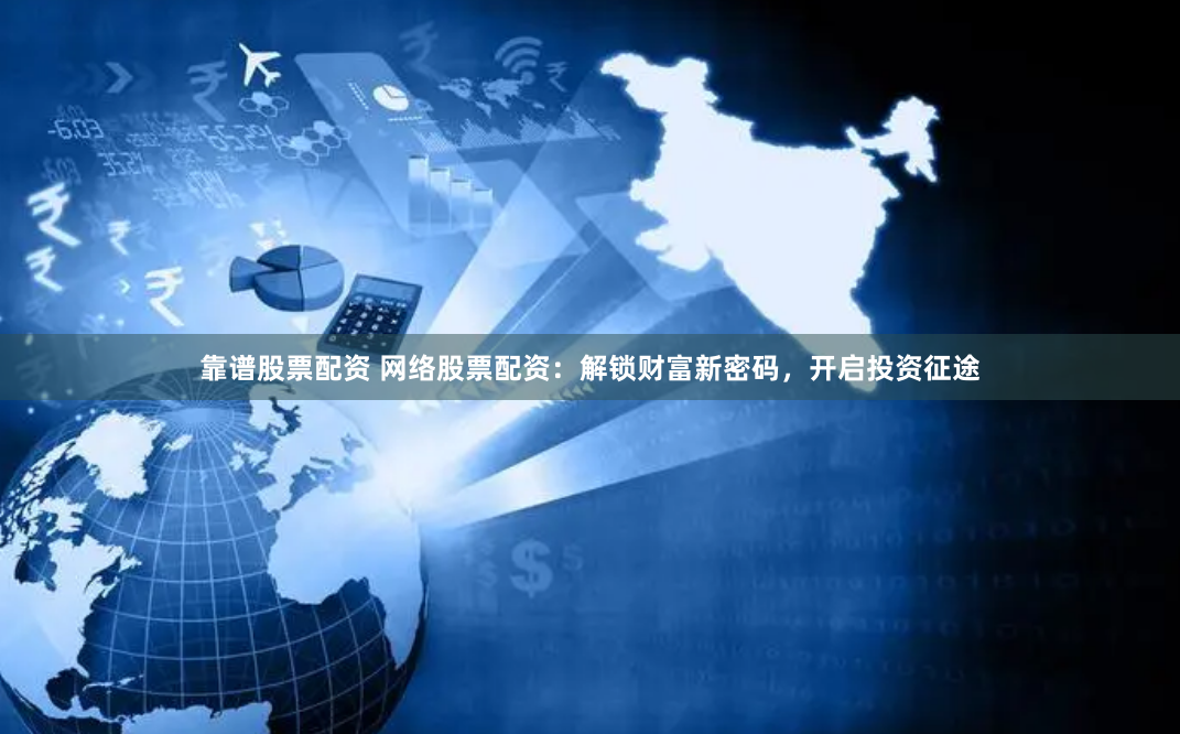 靠谱股票配资 网络股票配资：解锁财富新密码，开启投资征途