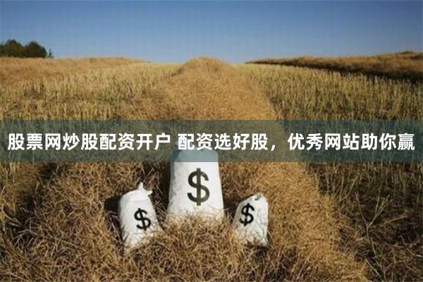 股票网炒股配资开户 配资选好股，优秀网站助你赢