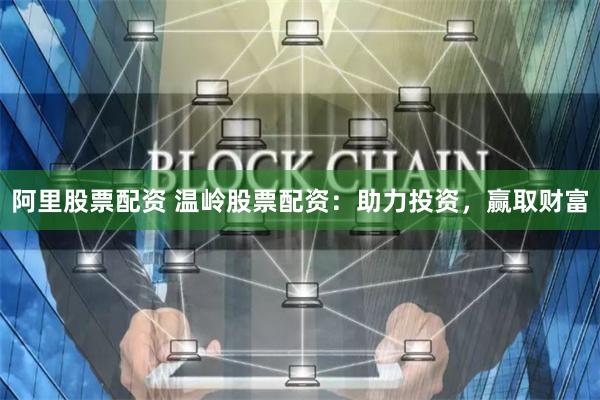 阿里股票配资 温岭股票配资：助力投资，赢取财富