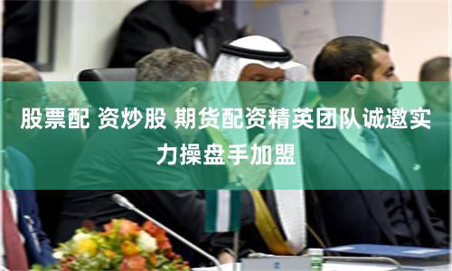 股票配 资炒股 期货配资精英团队诚邀实力操盘手加盟